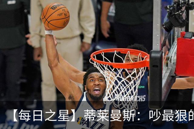 【每日之星】蒂莱曼斯：吵最狠的架进最绝的球 从内讧主角到球队英雄