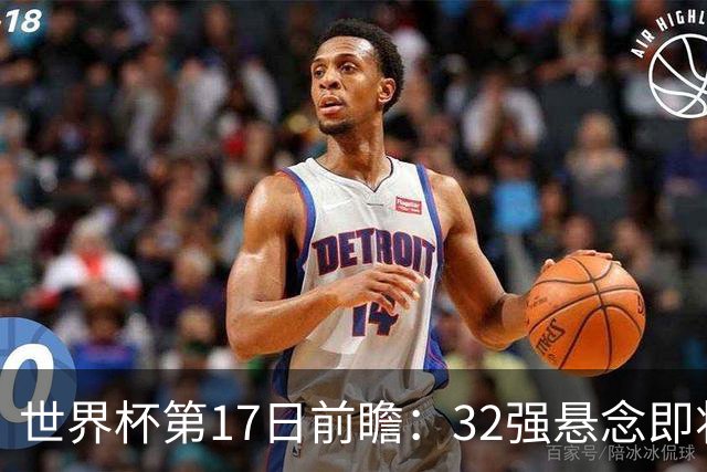 世界杯第17日前瞻：32强悬念即将全部揭晓 39岁超巨争创神迹