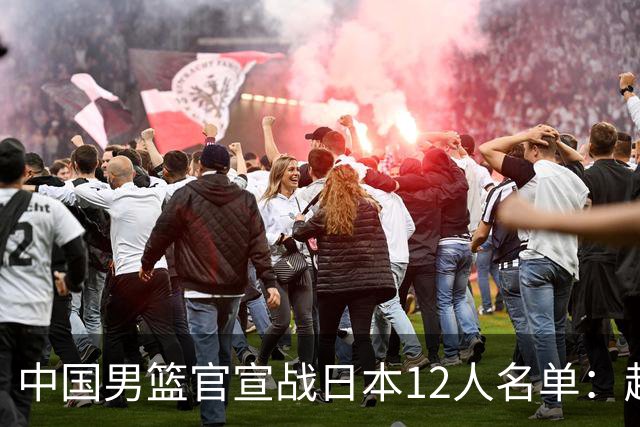 中国男篮官宣战日本12人名单：赵继伟队长 杨瀚森胡金秋组双塔