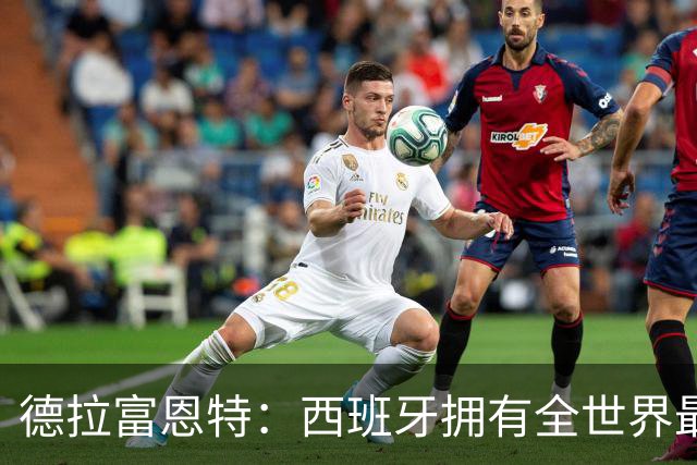 德拉富恩特：西班牙拥有全世界最好的中场，可以媲美2010年的阵容