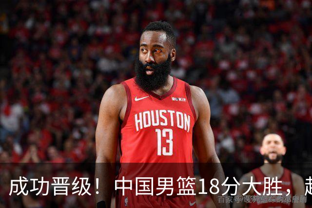 成功晋级！中国男篮18分大胜，赵继伟17+4+6李弘权17+4+4，胡金秋13+6杨瀚森10+5