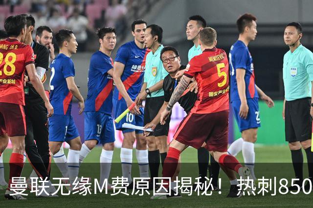 曼联无缘M费原因揭秘！热刺8500万钞能力截胡，没欧战凭啥狂花钱