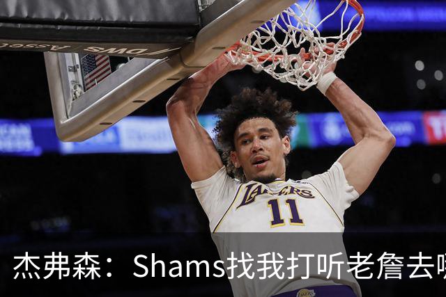 杰弗森：Shams找我打听老詹去哪 还以为他无所不知 但我也不知道