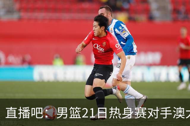 直播吧：男篮21日热身赛对手澳大利亚阵容多是年轻人 超新星在列
