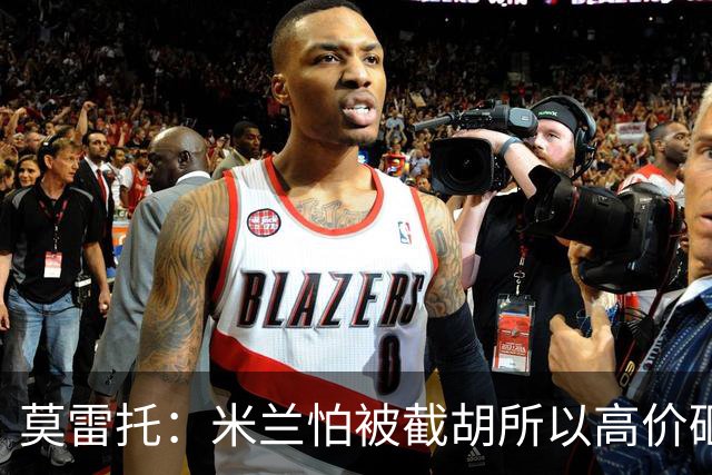 莫雷托：米兰怕被截胡所以高价砸拉莫斯 阿莫林还非常欣赏尤尔曼