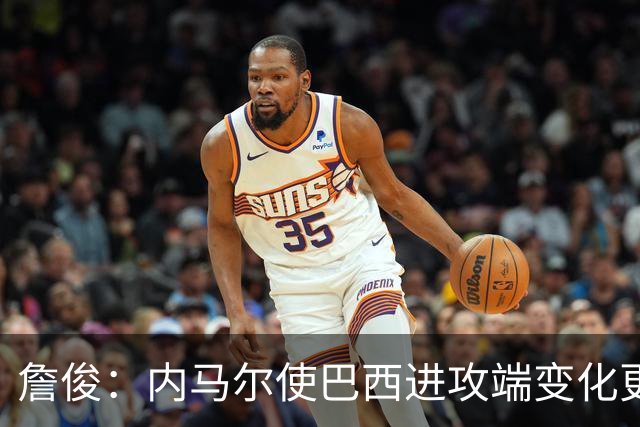 詹俊：内马尔使巴西进攻端变化更多 巴西进攻端是无解一般的存在