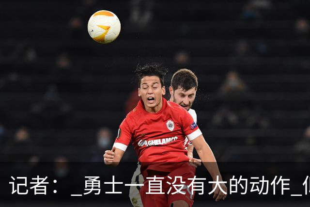 记者： 勇士一直没有大的动作 似乎只想留住巴特勒&待其满血回归